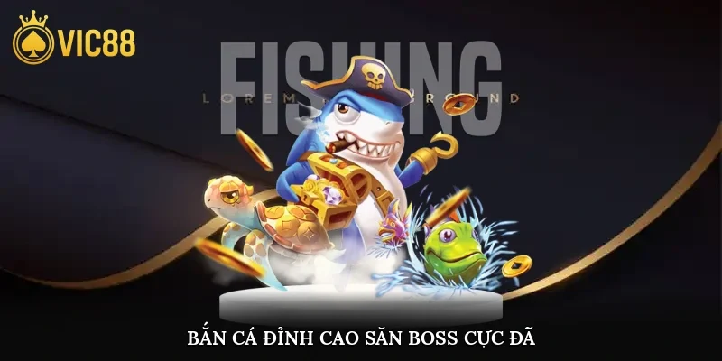 Bắn cá đỉnh cao, săn boss cực đã