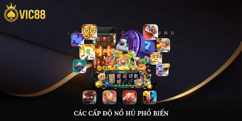 Các cấp độ nổ hũ phổ biến