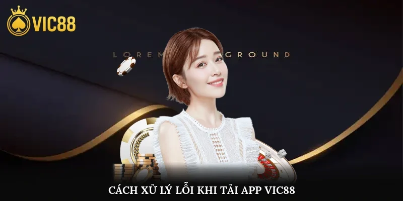 Cách xử lý lỗi khi tải app vic88