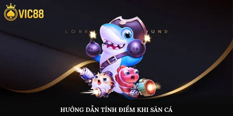 Hướng dẫn tính điểm khi săn cá