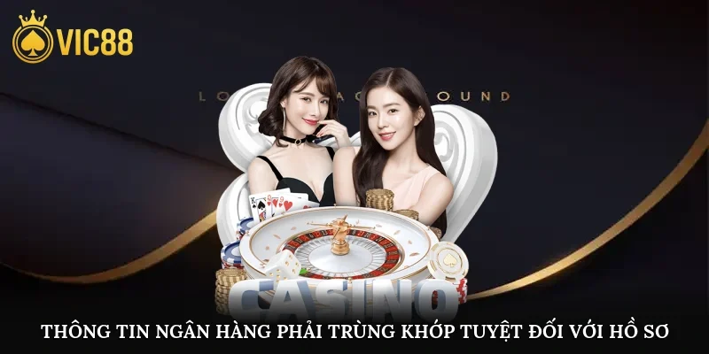 Thông tin ngân hàng phải trùng khớp tuyệt đối với hồ sơ