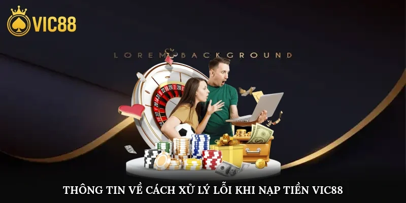 Thông tin về cách xử lý lỗi khi nạp tiền vic88