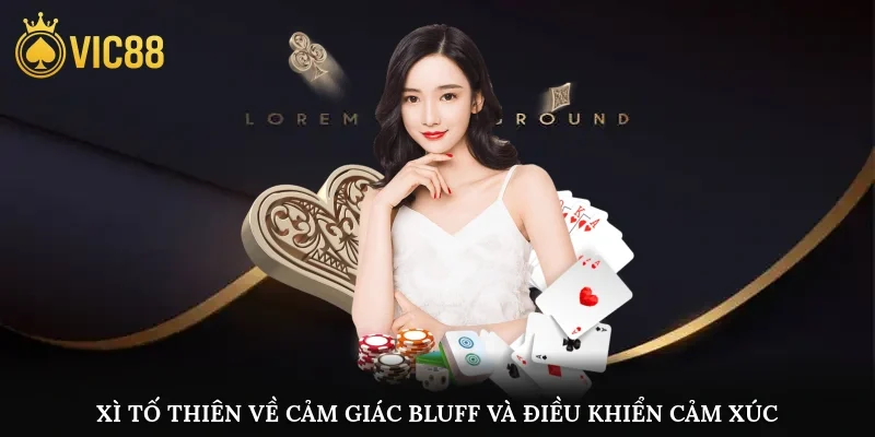 xì tố thiên về cảm giác, bluff và điều khiển cảm xúc